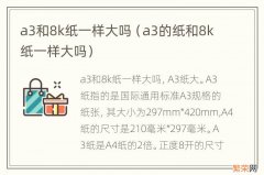 a3的纸和8k纸一样大吗 a3和8k纸一样大吗