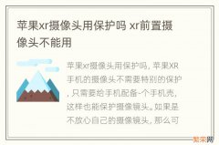 苹果xr摄像头用保护吗 xr前置摄像头不能用