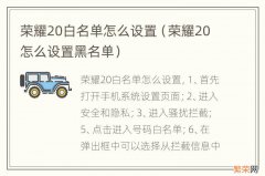 荣耀20怎么设置黑名单 荣耀20白名单怎么设置