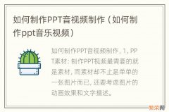 如何制作ppt音乐视频 如何制作PPT音视频制作