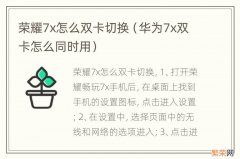 华为7x双卡怎么同时用 荣耀7x怎么双卡切换