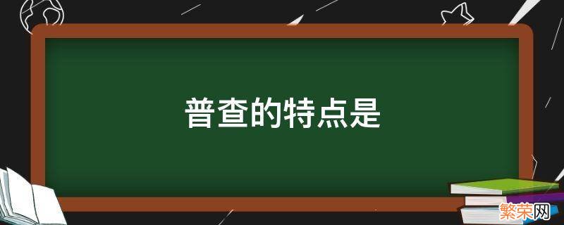 普查的特点是 简述普查的特点