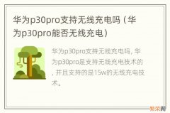 华为p30pro能否无线充电 华为p30pro支持无线充电吗