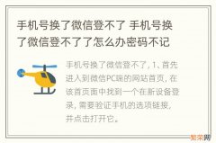 手机号换了微信登不了 手机号换了微信登不了了怎么办密码不记得了