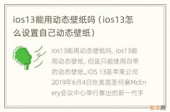 ios13怎么设置自己动态壁纸 ios13能用动态壁纸吗