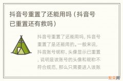 抖音号已重置还有救吗 抖音号重置了还能用吗