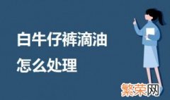 白牛仔裤滴油怎么处理 白色裤子沾油的清洗方法