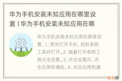 华为手机安装未知应用在哪里设置的 华为手机安装未知应用在哪里设置