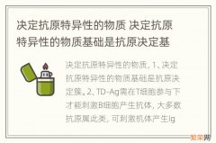 决定抗原特异性的物质 决定抗原特异性的物质基础是抗原决定基