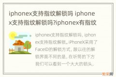 iphonex支持指纹解锁吗 iphonex支持指纹解锁吗?iphonex有指纹识别吗?