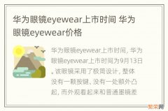 华为眼镜eyewear上市时间 华为眼镜eyewear价格