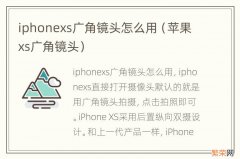 苹果xs广角镜头 iphonexs广角镜头怎么用