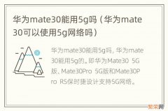 华为mate30可以使用5g网络吗 华为mate30能用5g吗