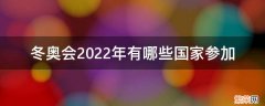 2022年冬奥会都有哪些国家参加 冬奥会2022年有哪些国家参加