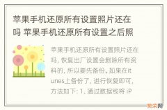 苹果手机还原所有设置照片还在吗 苹果手机还原所有设置之后照片还在吗