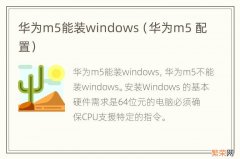 华为m5 配置 华为m5能装windows