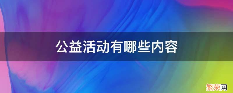 公益活动有哪些内容 公益活动有哪些内容文字