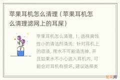 苹果耳机怎么清理滤网上的耳屎 苹果耳机怎么清理