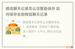 微信聊天记录怎么完整版保存 如何保存全部微信聊天记录