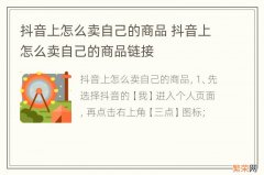 抖音上怎么卖自己的商品 抖音上怎么卖自己的商品链接