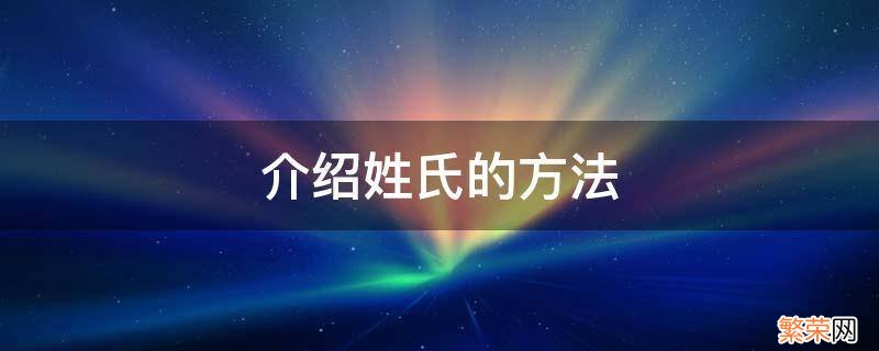 介绍姓氏的方法有哪三种 介绍姓氏的方法