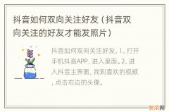 抖音双向关注的好友才能发照片 抖音如何双向关注好友