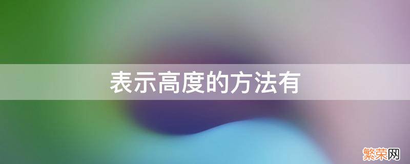 表示高度的方法有 表示高度的方法有什么什么两种