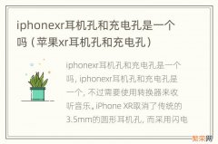 苹果xr耳机孔和充电孔 iphonexr耳机孔和充电孔是一个吗