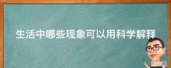 生活中哪些现象可以用科学解释 日常生活中可以用科学解释的现象