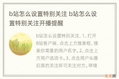 b站怎么设置特别关注 b站怎么设置特别关注开播提醒