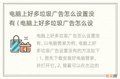 电脑上好多垃圾广告怎么设置没有删除 电脑上好多垃圾广告怎么设置没有