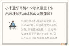 小米蓝牙耳机air2怎么设置弹窗 小米蓝牙耳机air2怎么设置