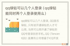 qq绿钻能同时两个人登录使用么 qq绿钻可以几个人登录