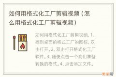 怎么用格式化工厂剪辑视频 如何用格式化工厂剪辑视频