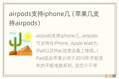苹果几支持airpods airpods支持iphone几