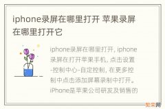 iphone录屏在哪里打开 苹果录屏在哪里打开它