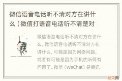 微信打语音电话听不清楚对方说话 微信语音电话听不清对方在讲什么