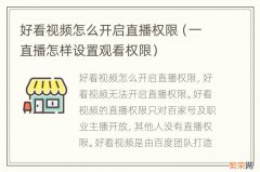 一直播怎样设置观看权限 好看视频怎么开启直播权限