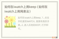 如何在iwatch上用网易云 如何在iwatch上用keep