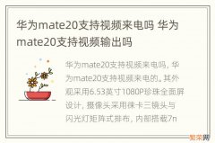 华为mate20支持视频来电吗 华为mate20支持视频输出吗