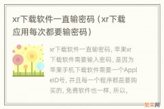 xr下载应用每次都要输密码 xr下载软件一直输密码