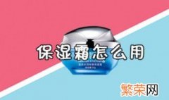 保湿霜怎么用 保湿霜的使用方法