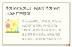 华为mate20出厂有膜吗 华为mate40出厂带膜吗