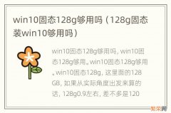 128g固态装win10够用吗 win10固态128g够用吗