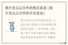 图片怎么以文件的方式发送 图片怎么以文件的格式发送