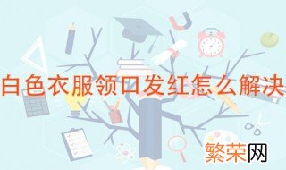 白色衣服领口发红怎么解决 可以这样清洗一下