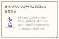 韩剧tv要怎么切换线路 韩剧tv设置在哪里