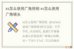 xs怎么使用广角照相 xs怎么使用广角镜头