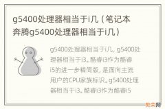 笔记本奔腾g5400处理器相当于i几 g5400处理器相当于i几