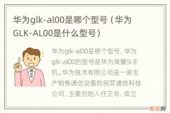 华为GLK-AL00是什么型号 华为glk-al00是哪个型号